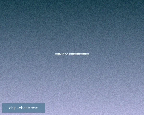 全面解析NBA2K14修改器功能与使用技巧提升游戏体验